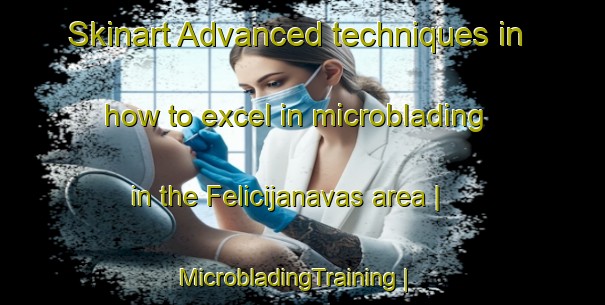 Skinart Advanced techniques in how to excel in microblading in the Felicijanavas area | MicrobladingTraining | MicrobladingClasses | SkinartTraining-Lithuania